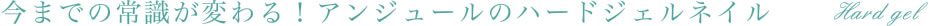 今までの常識が変わる！アンジュールのハードジェルネイル